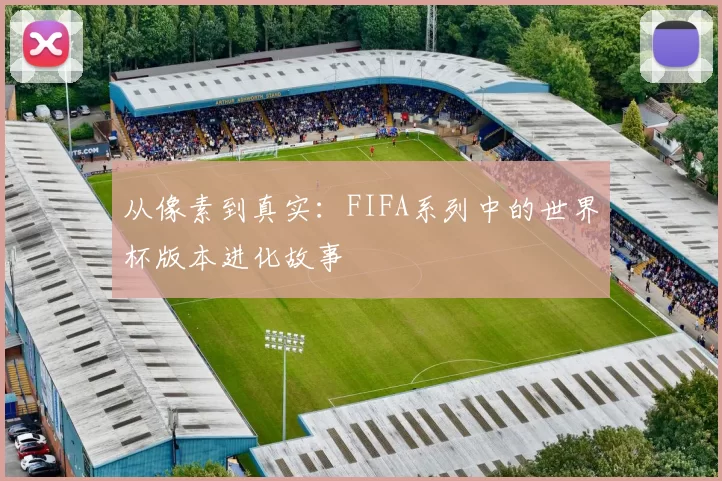 从像素到真实：FIFA系列中的世界杯版本进化故事