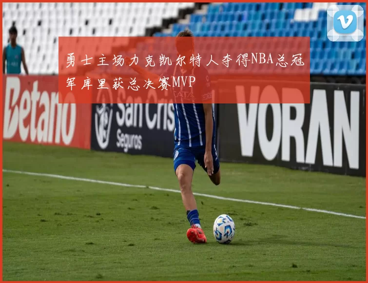 勇士主场力克凯尔特人夺得NBA总冠军库里获总决赛MVP