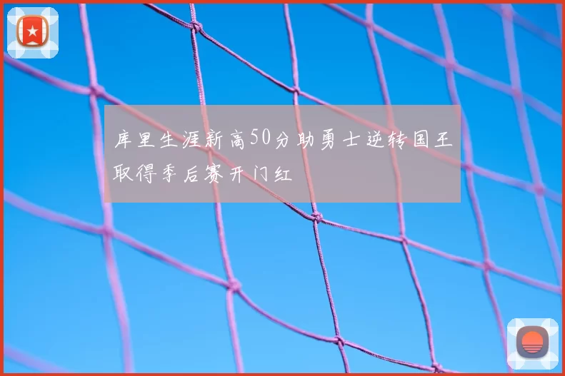 库里生涯新高50分助勇士逆转国王取得季后赛开门红