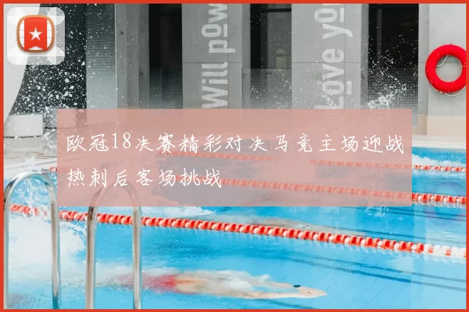欧冠18决赛精彩对决马竞主场迎战热刺后客场挑战