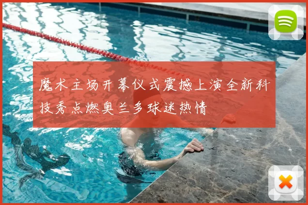 魔术主场开幕仪式震撼上演全新科技秀点燃奥兰多球迷热情