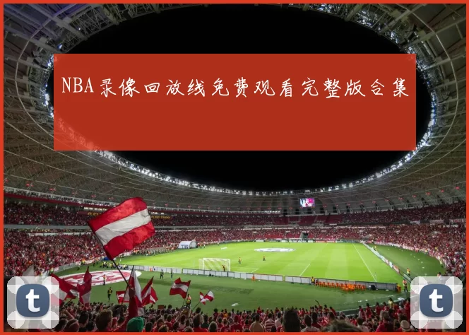 NBA录像回放线免费观看完整版合集