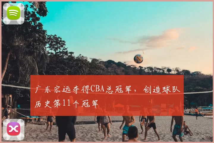 广东宏远夺得CBA总冠军，创造球队历史第11个冠军
