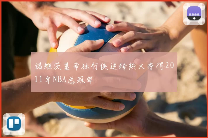 诺维茨基率独行侠逆转热火夺得2011年NBA总冠军