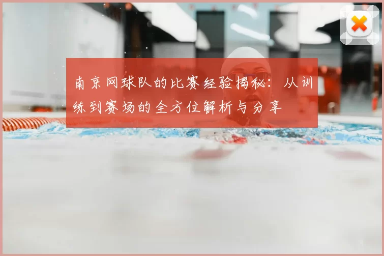 南京网球队的比赛经验揭秘：从训练到赛场的全方位解析与分享