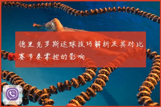 德里克罗斯运球技巧解析及其对比赛节奏掌控的影响