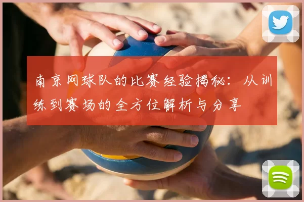 南京网球队的比赛经验揭秘：从训练到赛场的全方位解析与分享