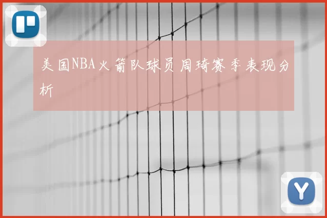 美国NBA火箭队球员周琦赛季表现分析