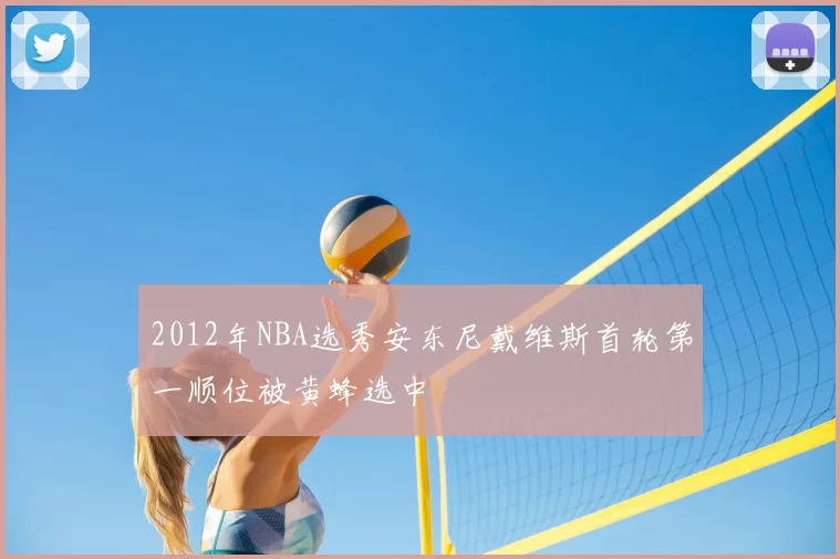 2012年NBA选秀安东尼戴维斯首轮第一顺位被黄蜂选中