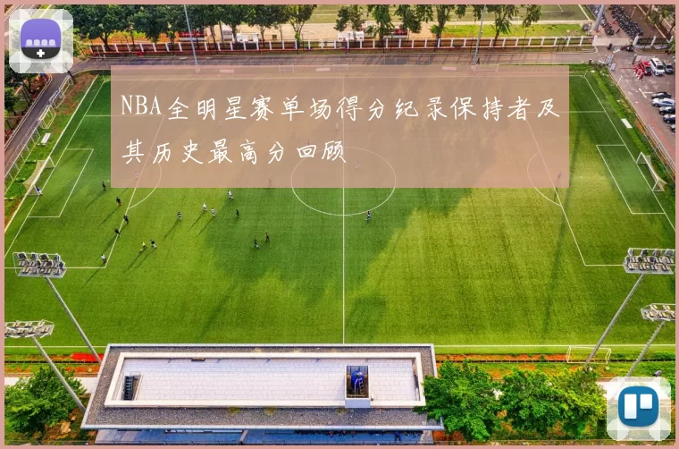 NBA全明星赛单场得分纪录保持者及其历史最高分回顾