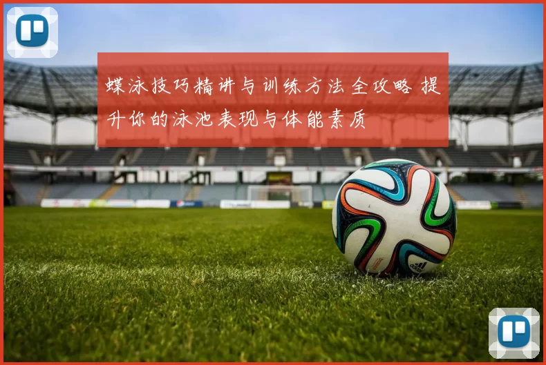 蝶泳技巧精讲与训练方法全攻略 提升你的泳池表现与体能素质