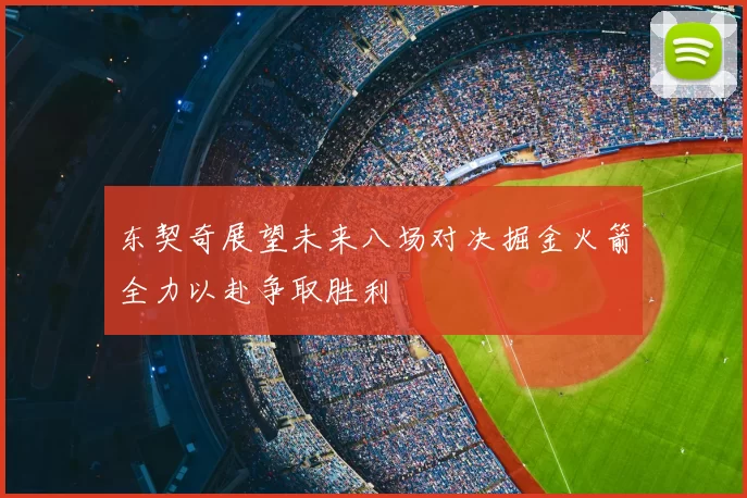 东契奇展望未来八场对决掘金火箭全力以赴争取胜利