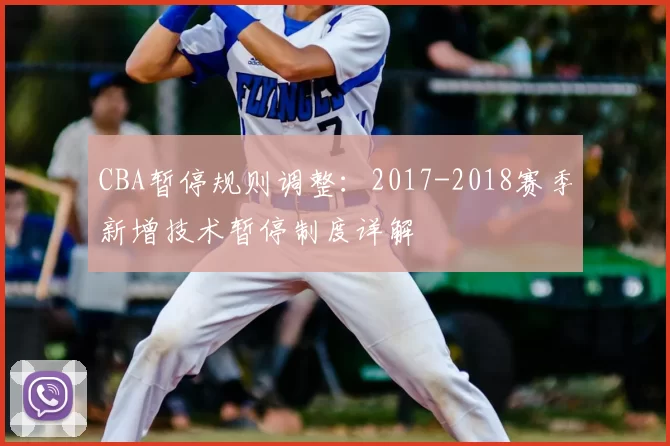 CBA暂停规则调整：2017-2018赛季新增技术暂停制度详解