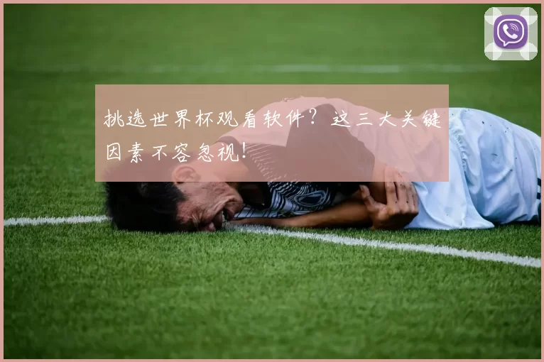 挑选世界杯观看软件？这三大关键因素不容忽视！