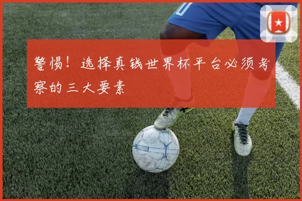 警惕！选择真钱世界杯平台必须考察的三大要素