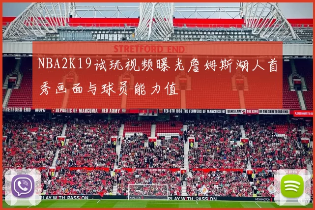 NBA2K19试玩视频曝光詹姆斯湖人首秀画面与球员能力值