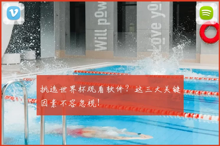 挑选世界杯观看软件？这三大关键因素不容忽视！