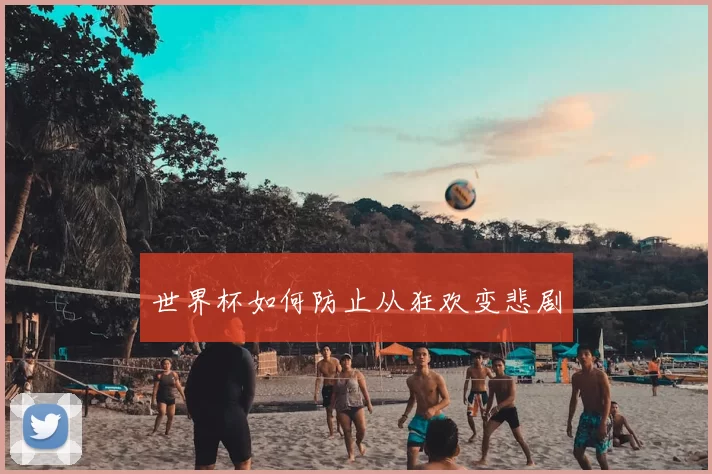 世界杯如何防止从狂欢变悲剧