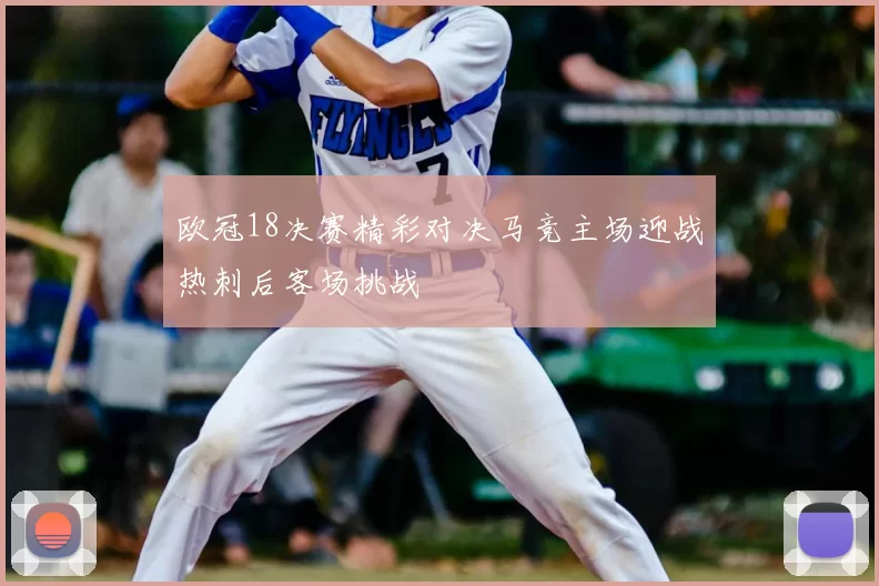 欧冠18决赛精彩对决马竞主场迎战热刺后客场挑战