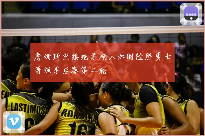 詹姆斯空接绝杀湖人加时险胜勇士晋级季后赛第二轮