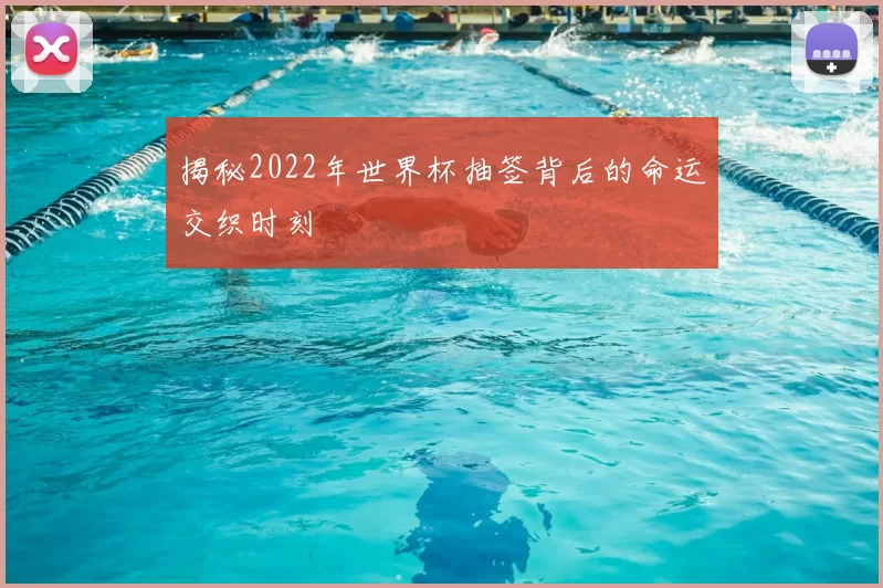 揭秘2022年世界杯抽签背后的命运交织时刻