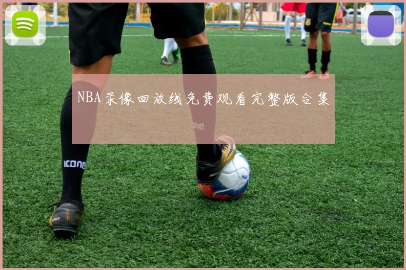 NBA录像回放线免费观看完整版合集