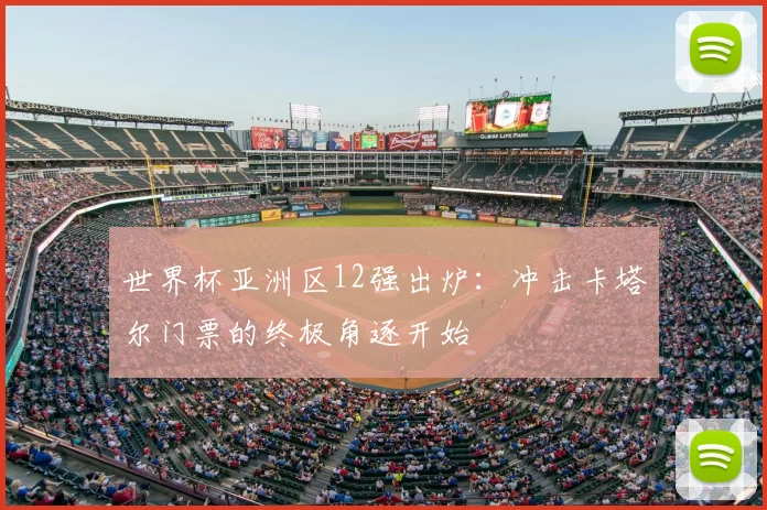 世界杯亚洲区12强出炉：冲击卡塔尔门票的终极角逐开始