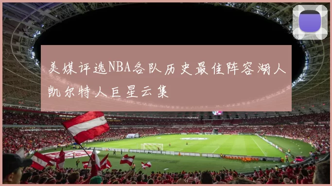 美媒评选NBA各队历史最佳阵容湖人凯尔特人巨星云集