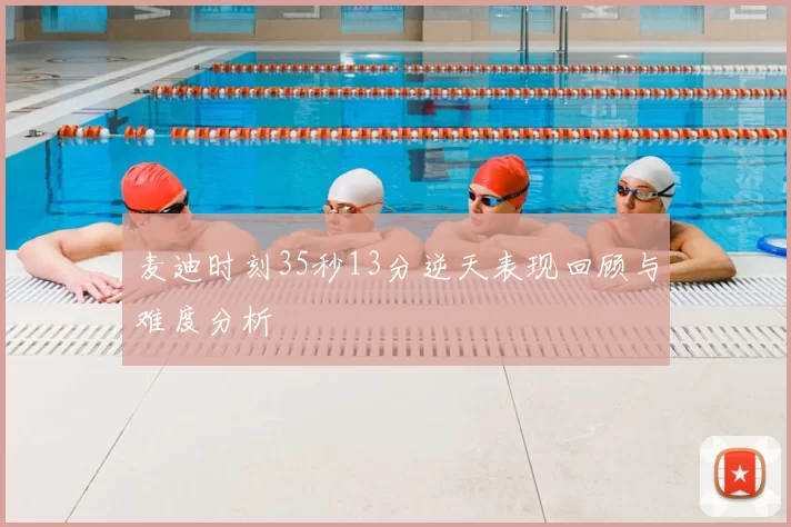 麦迪时刻35秒13分逆天表现回顾与难度分析