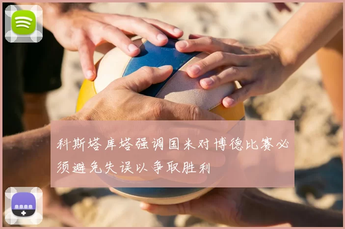 科斯塔库塔强调国米对博德比赛必须避免失误以争取胜利