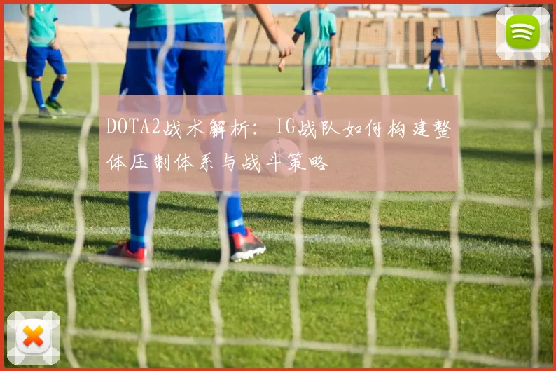 DOTA2战术解析：IG战队如何构建整体压制体系与战斗策略