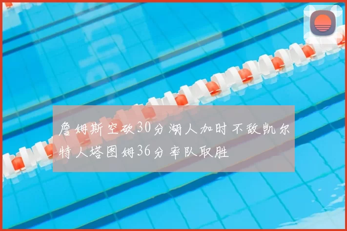 詹姆斯空砍30分湖人加时不敌凯尔特人塔图姆36分率队取胜