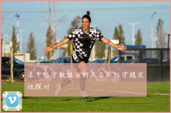 法甲防守数据分析及各队防守稳定性探讨