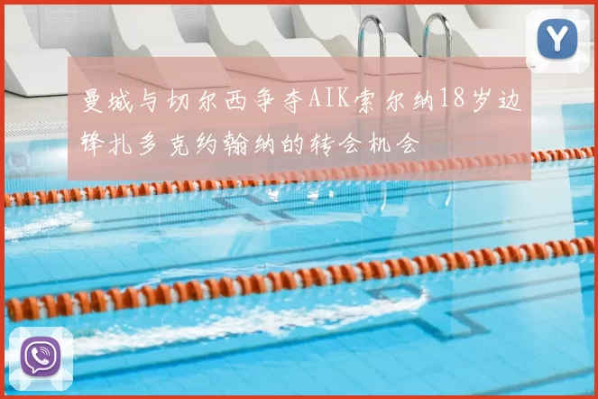 曼城与切尔西争夺AIK索尔纳18岁边锋扎多克约翰纳的转会机会
