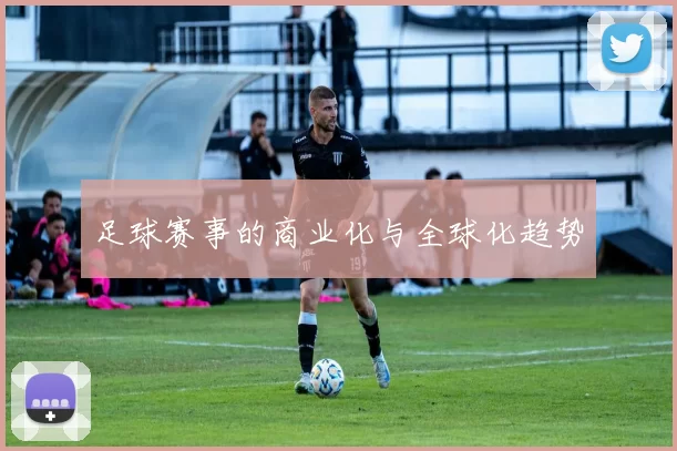 足球赛事的商业化与全球化趋势