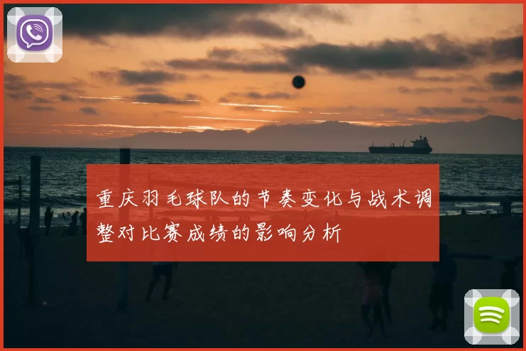 重庆羽毛球队的节奏变化与战术调整对比赛成绩的影响分析