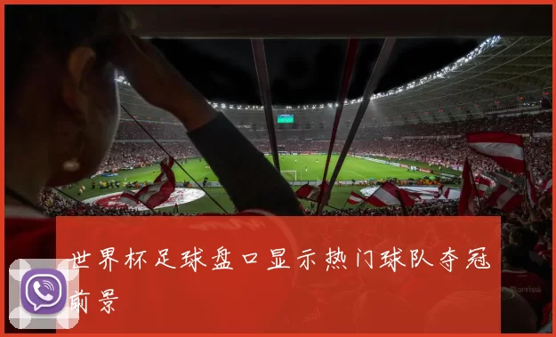 世界杯足球盘口显示热门球队夺冠前景