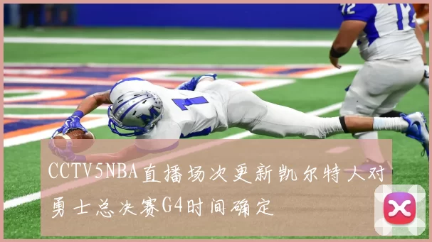 CCTV5NBA直播场次更新凯尔特人对勇士总决赛G4时间确定