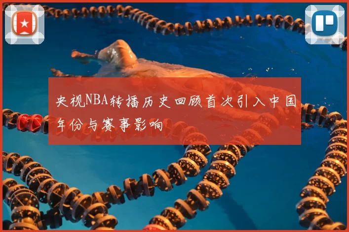 央视NBA转播历史回顾首次引入中国年份与赛事影响