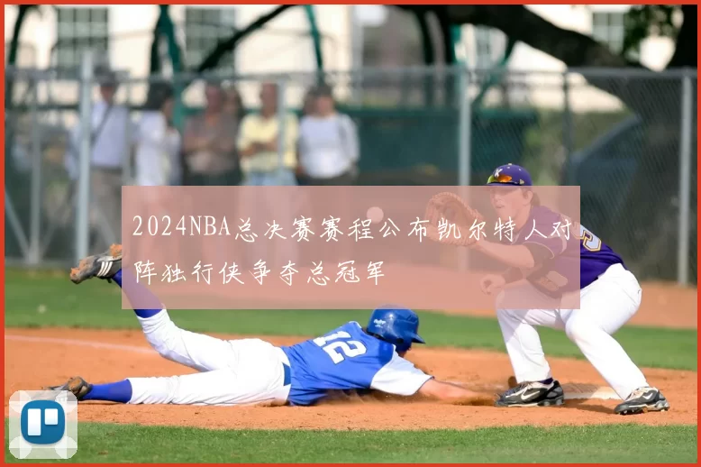 2024NBA总决赛赛程公布凯尔特人对阵独行侠争夺总冠军