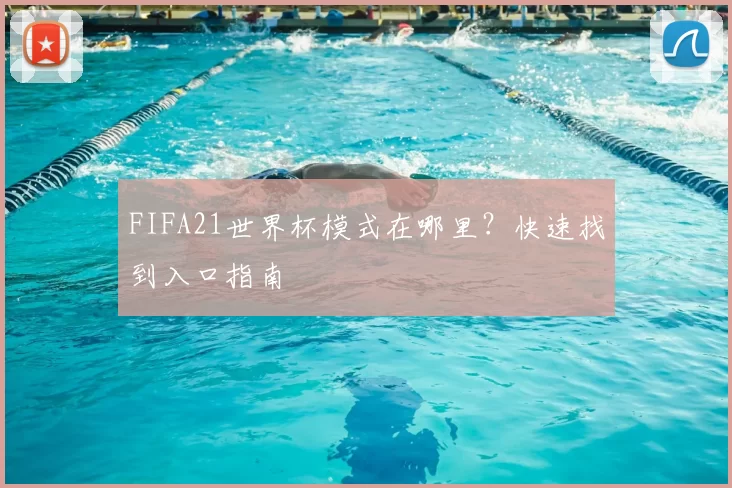 FIFA21世界杯模式在哪里？快速找到入口指南
