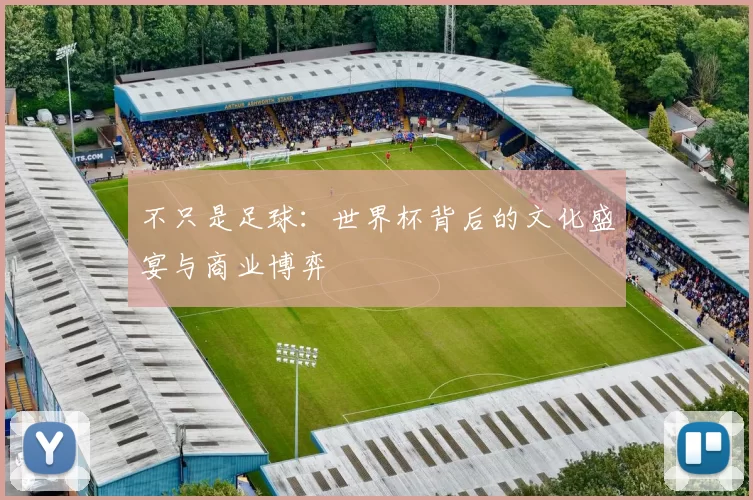 不只是足球:世界杯背后的文化盛宴与商业博弈