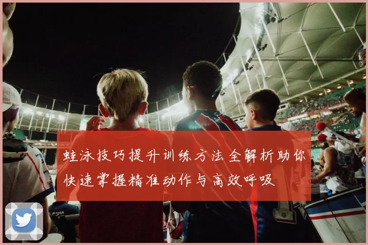 蛙泳技巧提升训练方法全解析助你快速掌握精准动作与高效呼吸