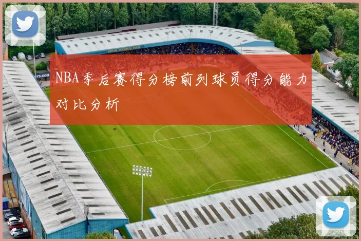 NBA季后赛得分榜前列球员得分能力对比分析