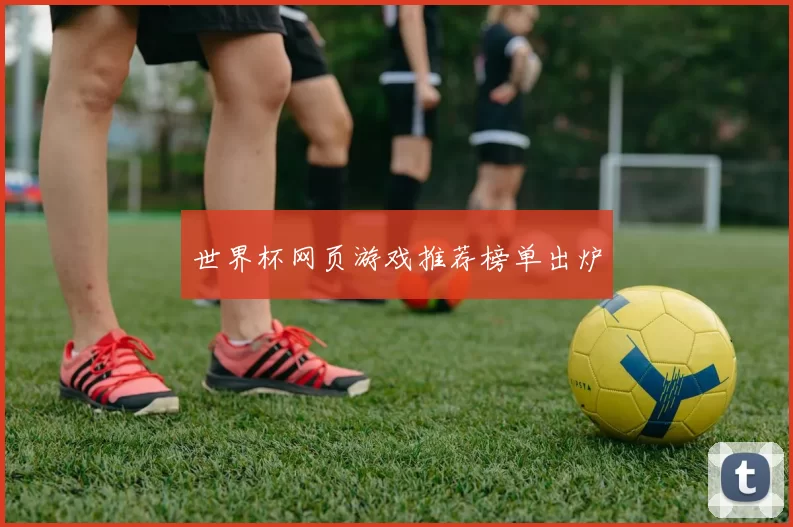 世界杯网页游戏推荐榜单出炉