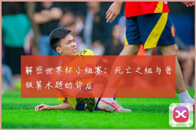 解密世界杯小组赛：死亡之组与晋级算术题的背后