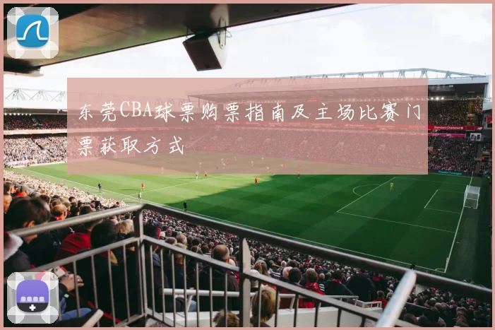 东莞CBA球票购票指南及主场比赛门票获取方式