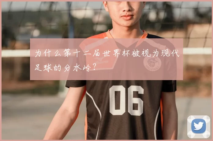 为什么第十二届世界杯被视为现代足球的分水岭？