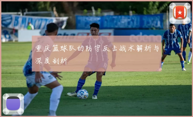 重庆篮球队的防守反击战术解析与深度剖析