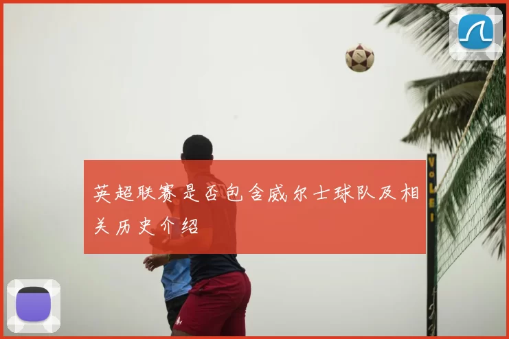 英超联赛是否包含威尔士球队及相关历史介绍